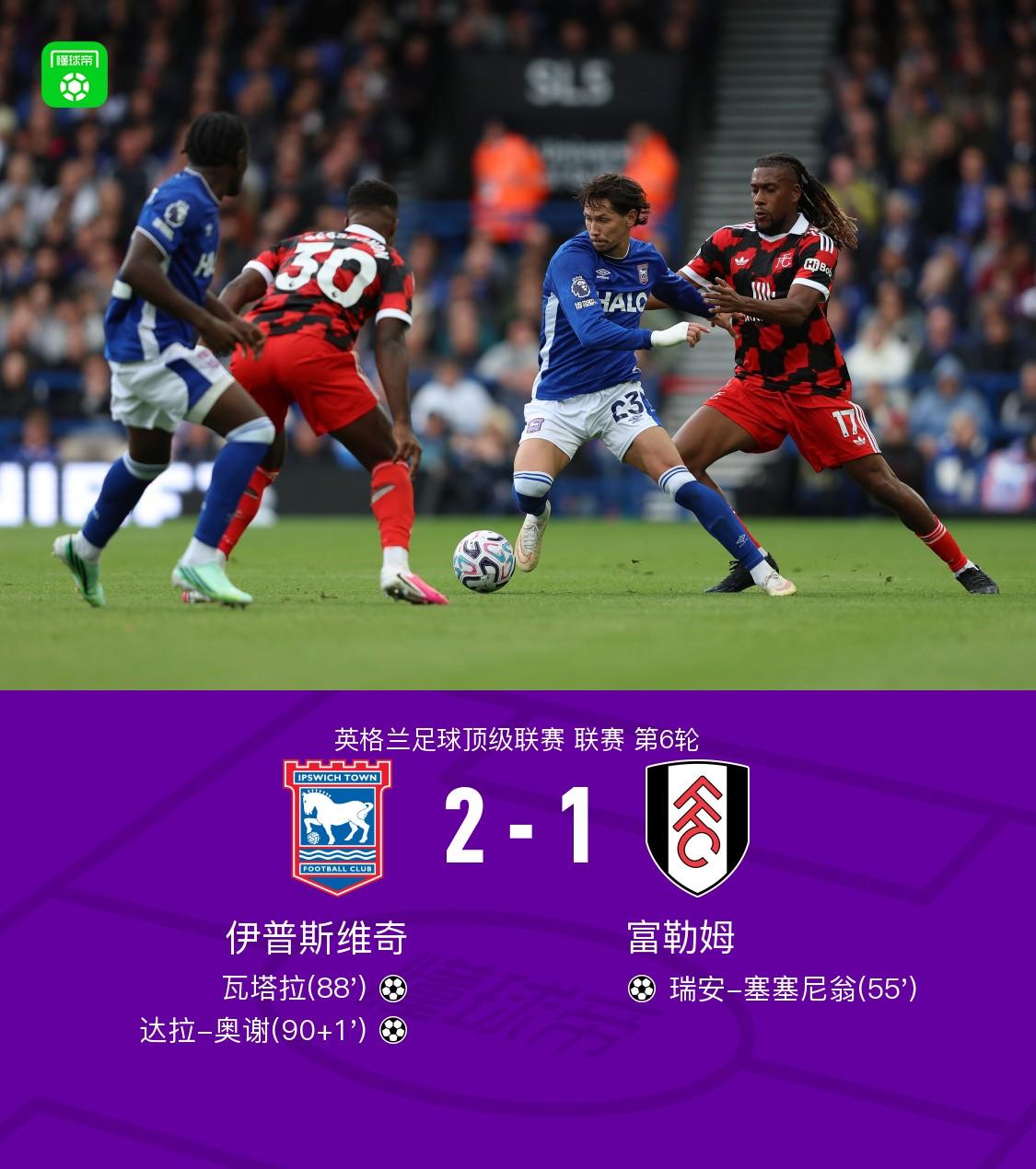 伊普斯维奇2-1逆转富勒姆,瓦塔拉破门,达拉-奥谢补时制胜